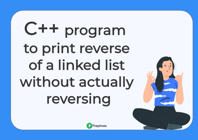 C++ program to print reverse of a linked list without acually reversibg | PrepInsta